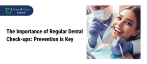 The Importance of Regular Dental Check-ups Prevention is Key